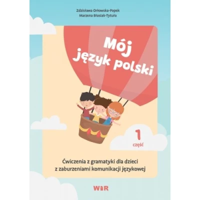 Mój język polski. Ćwiczenia z gramatyki dla dzieci z zaburzeniami komunikacji językowej. Część 1